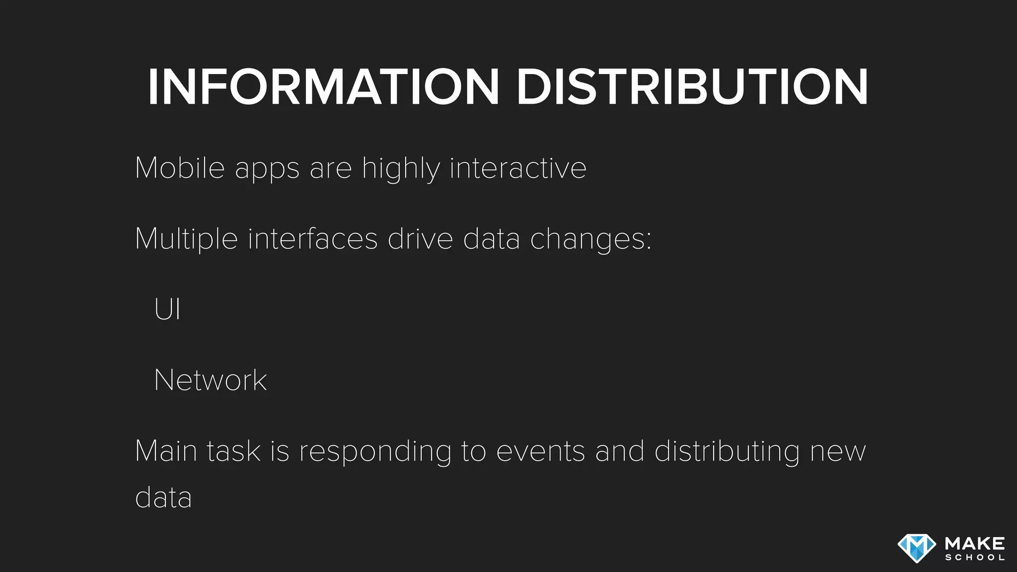 INFORMATION DISTRIBUTION
Mobile apps are highly interactive
Multiple interfaces drive data changes:
UI
Network
Main task is responding to events and distributing new
data
 