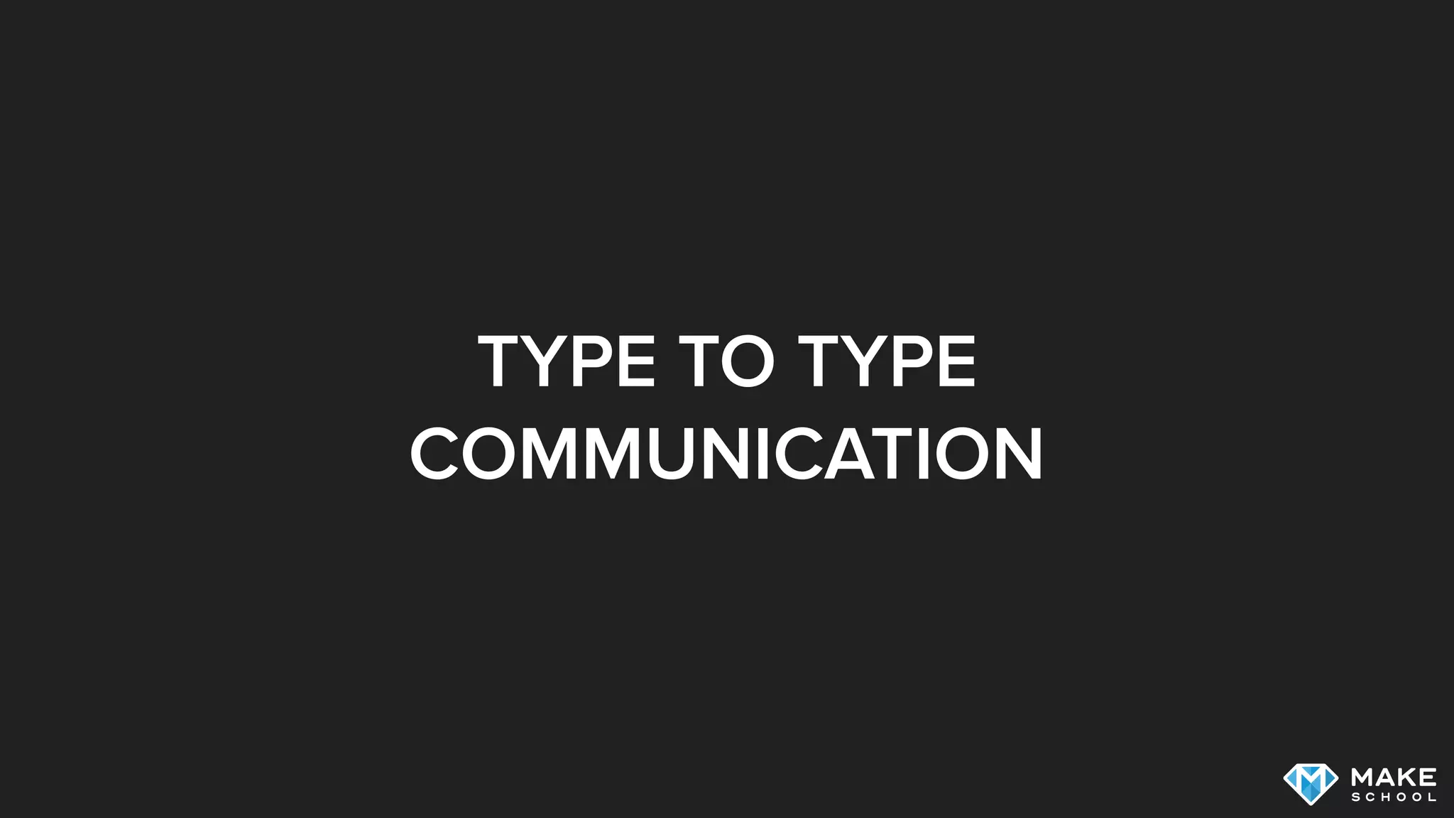 TYPE TO TYPE
COMMUNICATION
 