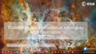 ESA UNCLASSIFIED - For Official Use
Distributing big astronomical catalogues
with Greenplum
Pilar de Teodoro
European Space Astronomy Centre, Madrid, Spain
Greenplum Summit, NYC, 19/03/2019
@pteodoro
 