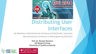 Distributing User
Interfaces
4th Workshop on Distributed User Interfaces and Multimodal Interaction
14th International Conference on Web Engineering ICWE 2014
Prof. Dr. Ricardo Tesoriero
ISE Research Group
University of Castilla-La Mancha
 