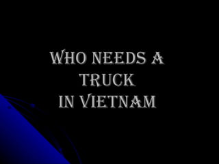 Who needs a  TRUCK  in Vietnam  
