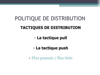 POLITIQUE DE DISTRIBUTION TACTIQUES DE DISTRIBUTION La tactique pull La tactique push Flux poussés / flux tirés 
