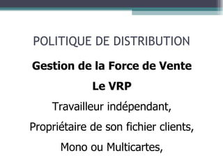 POLITIQUE DE DISTRIBUTION Gestion de la Force de Vente Le VRP Travailleur indépendant, Propriétaire de son fichier clients, Mono ou Multicartes, 