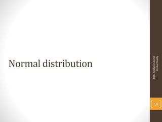 Normal distribution




     Data Analysis Course
18




           Venkat Reddy
 