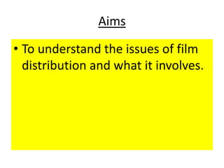 Aims

• To understand the issues of film
  distribution and what it involves.
 