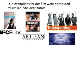 Our inspirations for our film were distributed
by similar indie distributors
 
