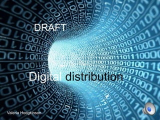 Digital distribution
DRAFT
Valeria Hodgkinson
 