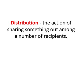 Distribution - the action of
sharing something out among
a number of recipients.
 