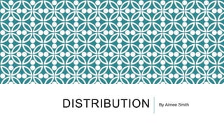 DISTRIBUTION By Aimee Smith
 