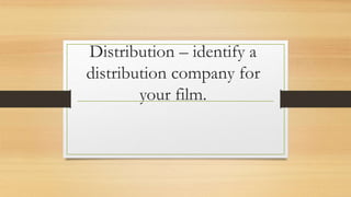 Distribution – identify a
distribution company for
your film.
 
