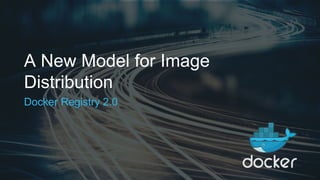 A New Model for Image
Distribution
Docker Registry 2.0
 