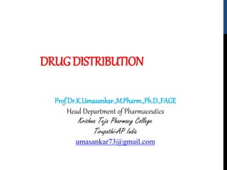 DRUGDISTRIBUTION
Prof.Dr.K.Umasankar.,M.Pharm.,Ph.D.,FAGE
Head Department of Pharmaceutics
Krishna Teja Pharmacy College
Tirupathi-AP India
umasankar73@gmail.com
 