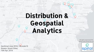 GeoSmart Asia 2018 / #Locate18
Stream: Smart Cities
10th Apr, 2018
Distribution &
Geospatial
Analytics
All rights reserved 2018
Spiral Data Group Pty Ltd
 