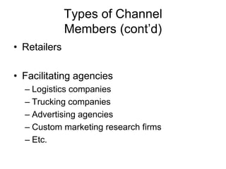 Types of Channel
Members (cont’d)
• Retailers
• Facilitating agencies
– Logistics companies
– Trucking companies
– Advertising agencies
– Custom marketing research firms
– Etc.
 