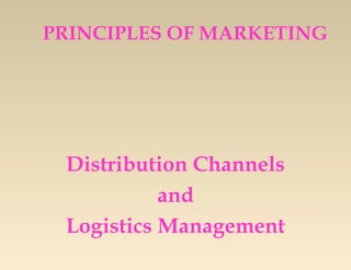 PRINCIPLES OF MARKETING

Distribution Channels
and
Logistics Management

 