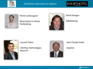 Distribution alternative et solidaire 
Hervé Lasbouygues 
Réservation En Direct 
FairBooking 
Laurent Fabre 
Interface Technologies 
ReservIT 
David Dongais 
SafeBooking 
Jean-Claude Eudes 
Expalice 
 