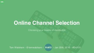 Choosing your means of distribution
Online Channel Selection
Tom Walsham - @tomwalsham - - Jan 20th, 2016 - #Ent101
 