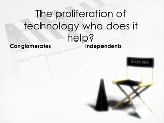 The proliferation of
    technology who does it
            help?
Conglomerates   Independents
 