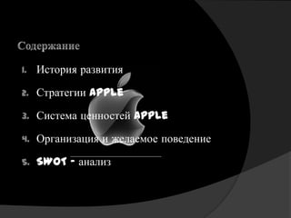 1.   История развития

2.   Стратегии Apple

3.   Система ценностей Apple

4.   Организация и желаемое поведение

5.   SWOT - анализ
 