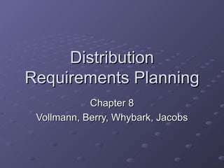 Distribution Requirements Planning Chapter 8 Vollmann, Berry, Whybark, Jacobs 