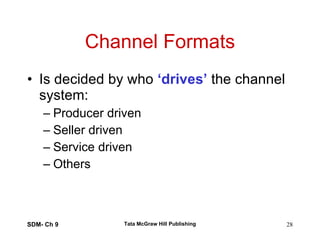 Channel Formats Is decided by who  ‘drives’  the channel system: Producer driven Seller driven Service driven Others  SDM- Ch 9 Tata McGraw Hill Publishing 