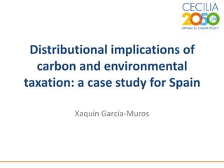 Distributional implications of
carbon and environmental
taxation: a case study for Spain
Xaquín García-Muros
 