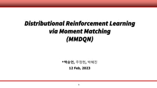 1
Distributional Reinforcement Learning
via Moment Matching
(MMDQN)
*백승언, 주정헌, 박혜진
12 Feb, 2023
 