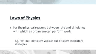 Laws of Physics
● for the physical reasons between rate and efficiency
with which an organism can perform work
e.g. fast-but-inefficient vs slow-but-efficient life history
strategies.
 
