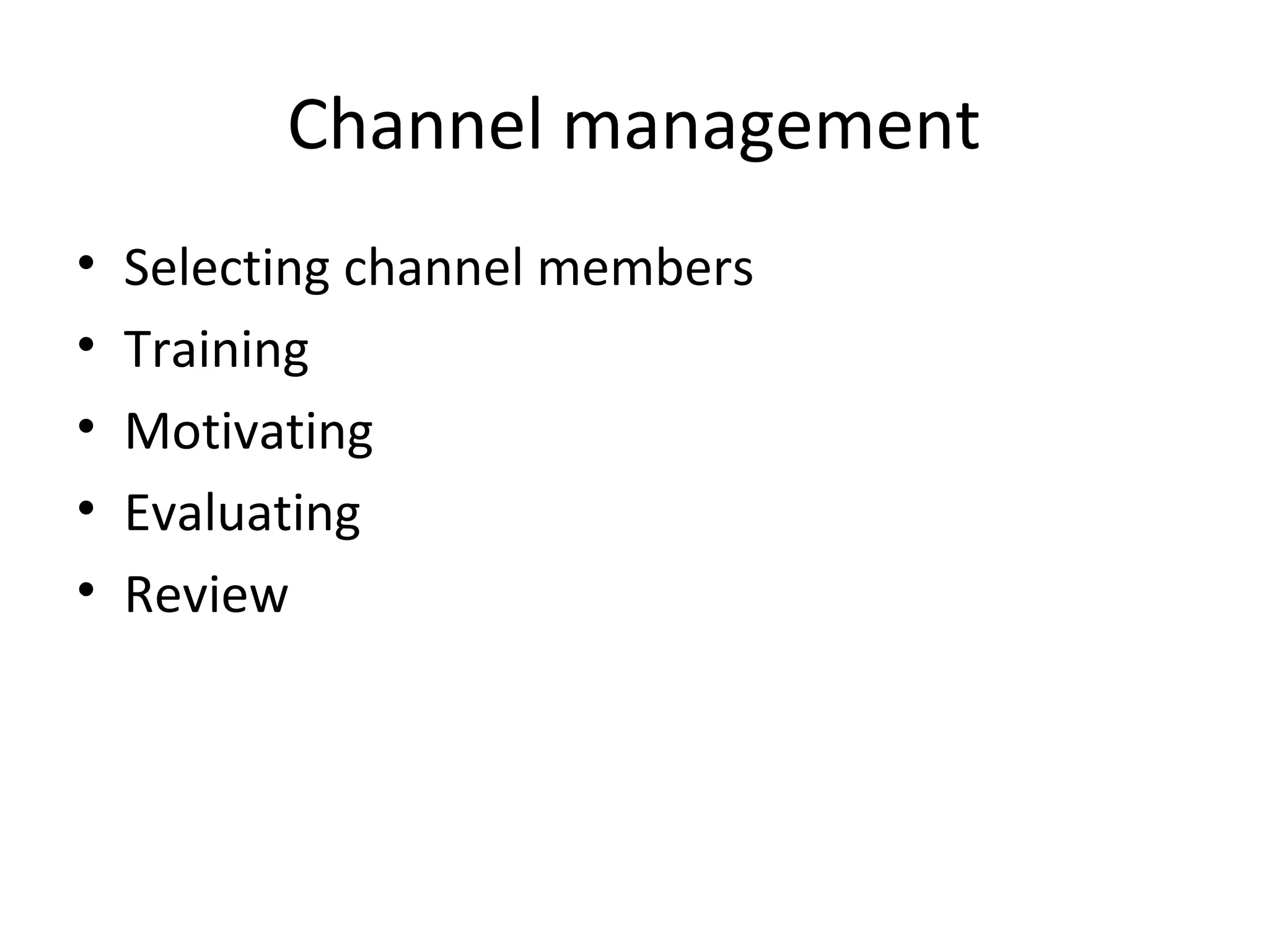 Channel management
•   Selecting channel members
•   Training
•   Motivating
•   Evaluating
•   Review
 