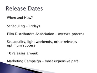 When and How?Scheduling – FridaysFilm Distributors Association – oversee processSeasonality, light weekends, other releases – optimum success10 releases a weekMarketing Campaign – most expensive partRelease Dates