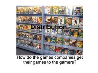 Distribution How do the games companies get their games to the gamers? 