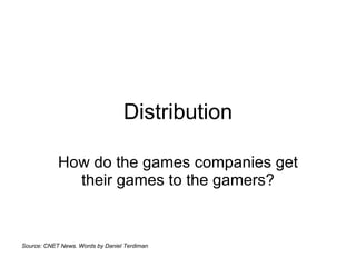 Distribution How do the games companies get their games to the gamers? Source: CNET News. Words by Daniel Terdiman 