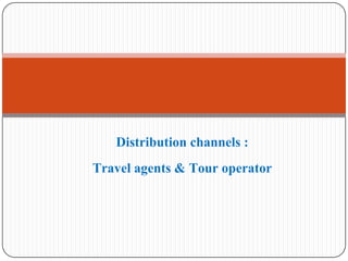 Distribution channels :
Travel agents & Tour operator
 