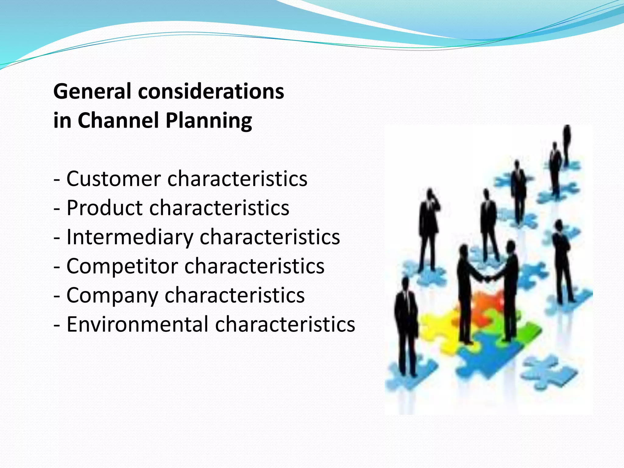 General considerations
in Channel Planning
- Customer characteristics
- Product characteristics
- Intermediary characteristics
- Competitor characteristics
- Company characteristics
- Environmental characteristics
 