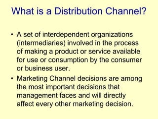 What is a Distribution Channel?
• A set of interdependent organizations
(intermediaries) involved in the process
of making...
