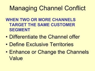 Managing Channel Conflict
WHEN TWO OR MORE CHANNELS
TARGET THE SAME CUSTOMER
SEGMENT
• Differentiate the Channel offer
• D...