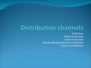 Definition
Needs & function
Level of channels
Factors affecting the levels of channel
Types of middlemen
 