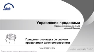 Управление продажами
Управление каналами сбыта
Алексей Назаров
Продажи - это наука со своими
правилами и закономерностями
www.anazarov.org
 