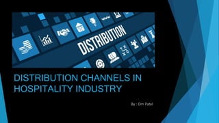 DISTRIBUTION CHANNELS IN
HOSPITALITY INDUSTRY
By : Om Patel
 