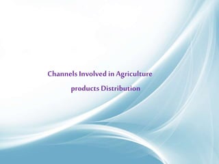 Channels Involved in Agriculture
products Distribution
 