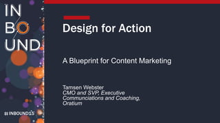 INBOUND15
Design for Action
A Blueprint for Content Marketing
Tamsen Webster
CMO and SVP, Executive
Communciations and Coaching,
Oratium
 