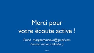 Merci pour
votre écoute active !
MGN
Email : morganremoleur@gmail.com
Contact me on Linkedin ;)
 