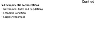 Cont’ed
5. Environmental Considerations
• Government Rules and Regulations
• Economic Condition
• Social Environment
 