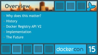 Overview
• Why does this matter?
• History
• Docker Registry API V2
• Implementation
• The Future
 
