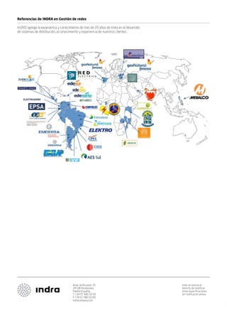 Referencias de INDRA en Gestión de redes
inGRID agrega la experiencia y conocimiento de mas de 20 años de Indra en el desarrollo
de sistemas de distribución, al conocimiento y experiencia de nuestros clientes.

Avda. de Bruselas 35
28108 Alcobendas
Madrid (España)
T +34 91 480 50 00
F +34 91 480 50 80
indracompany.com

Indra se reserva el
derecho de modificar
estas especificaciones
sin notificación previa.

 