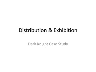 Distribution & Exhibition

   Dark Knight Case Study
 