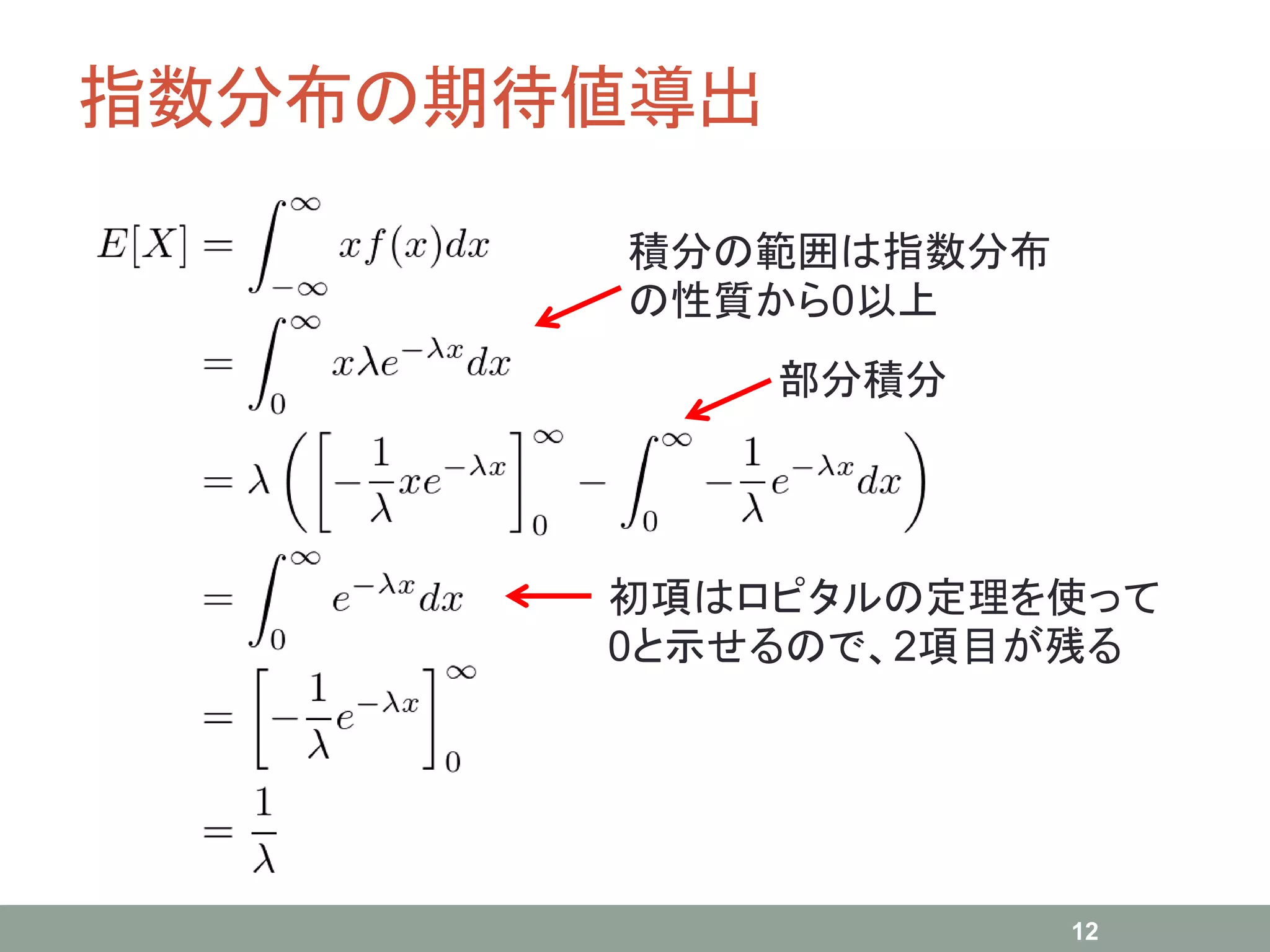 指数分布の期待値導出
12
積分の範囲は指数分布
の性質から0以上
部分積分
初項はロピタルの定理を使って
0と示せるので、2項目が残る
 