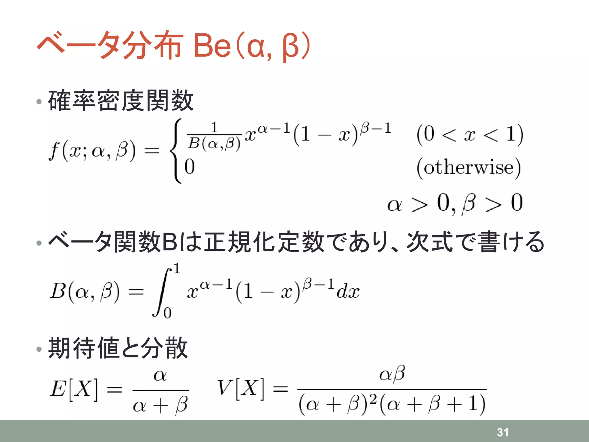 ベータ分布 Be（α, β）
• 確率密度関数
• ベータ関数Bは正規化定数であり、次式で書ける
• 期待値と分散
31
 