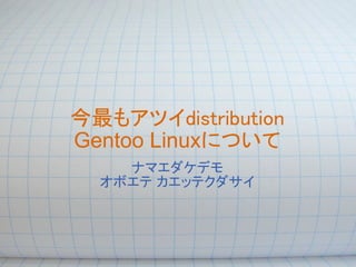 今最もアツイdistribution
Gentoo Linuxについて
    ナマエダケデモ
  オボエテ カエッテクダサイ
 
