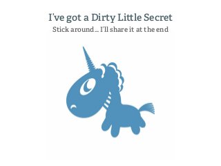 I’ve got a Dirty Li le Secret
Stick around… I’ll share it at the end
 
